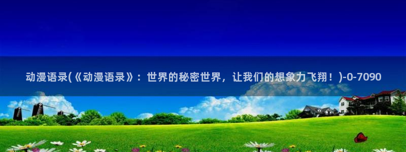 日本动漫：动漫语录(《动漫语录》：世界的秘密世界，让我们的想象力飞翔！)